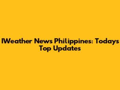 IWeather News Philippines: Today's Top Updates