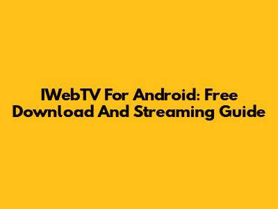 IWebTV For Android: Free Download And Streaming Guide
