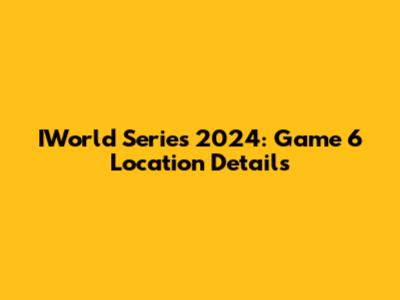 IWorld Series 2024: Game 6 Location Details