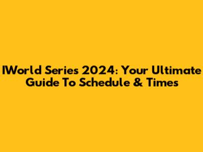 IWorld Series 2024: Your Ultimate Guide To Schedule & Times