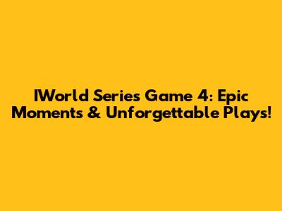 IWorld Series Game 4: Epic Moments & Unforgettable Plays!