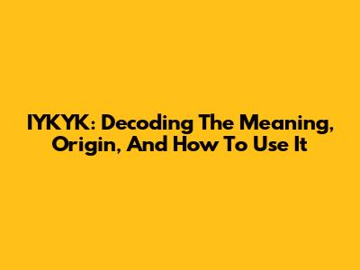 IYKYK: Decoding The Meaning, Origin, And How To Use It