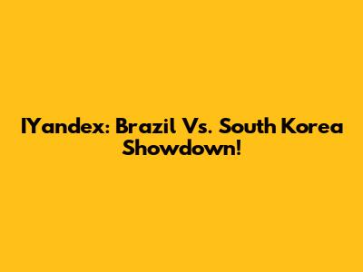IYandex: Brazil Vs. South Korea Showdown!