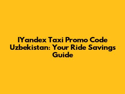 IYandex Taxi Promo Code Uzbekistan: Your Ride Savings Guide