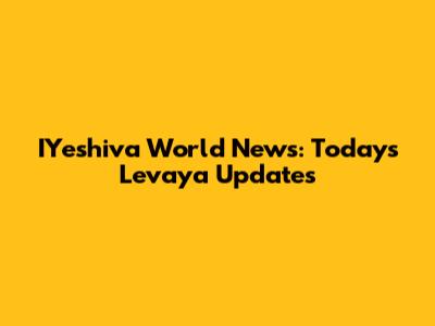 IYeshiva World News: Today's Levaya Updates