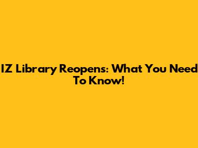 IZ Library Reopens: What You Need To Know!