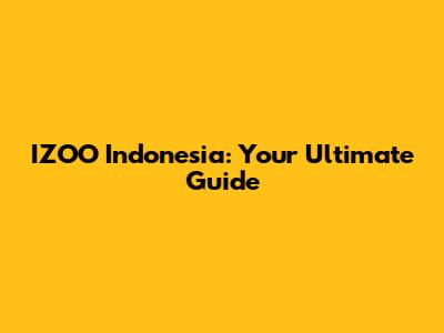 IZOO Indonesia: Your Ultimate Guide