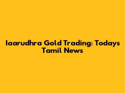 Iaarudhra Gold Trading: Today's Tamil News