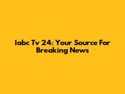 Iabc Tv 24: Your Source For Breaking News