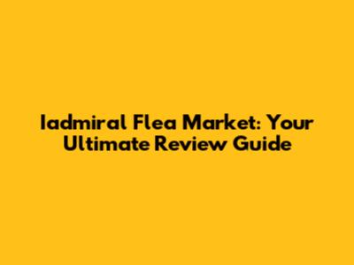Iadmiral Flea Market: Your Ultimate Review Guide