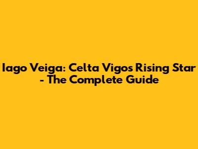 Iago Veiga: Celta Vigo's Rising Star - The Complete Guide