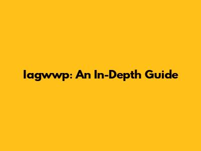 Iagwwp: An In-Depth Guide