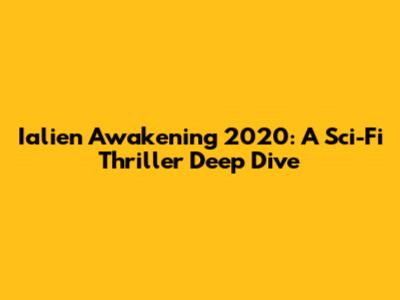 Ialien Awakening 2020: A Sci-Fi Thriller Deep Dive