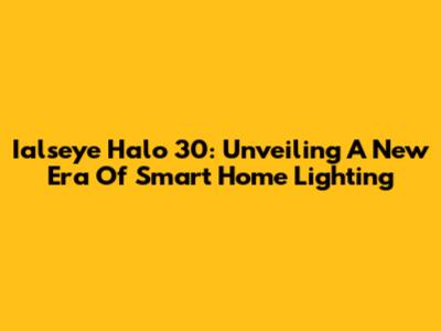 Ialseye Halo 30: Unveiling A New Era Of Smart Home Lighting