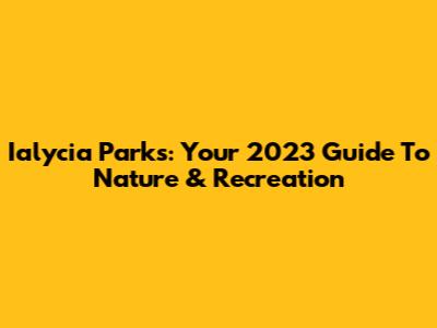 Ialycia Parks: Your 2023 Guide To Nature & Recreation