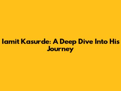 Iamit Kasurde: A Deep Dive Into His Journey