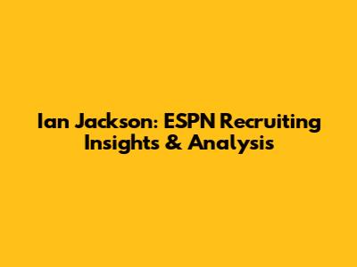 Ian Jackson: ESPN Recruiting Insights & Analysis
