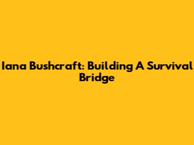 Iana Bushcraft: Building A Survival Bridge