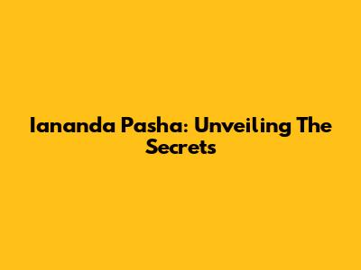 Iananda Pasha: Unveiling The Secrets