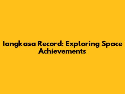 Iangkasa Record: Exploring Space Achievements