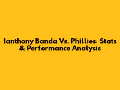 Ianthony Banda Vs. Phillies: Stats & Performance Analysis
