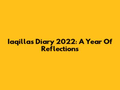 Iaqilla's Diary 2022: A Year Of Reflections