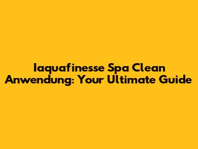 Iaquafinesse Spa Clean Anwendung: Your Ultimate Guide
