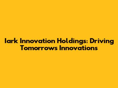 Iark Innovation Holdings: Driving Tomorrow's Innovations