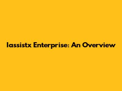 Iassistx Enterprise: An Overview