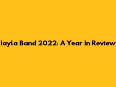 Iayla Band 2022: A Year In Review