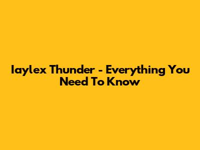 Iaylex Thunder - Everything You Need To Know