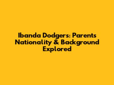 Ibanda Dodgers: Parents' Nationality & Background Explored