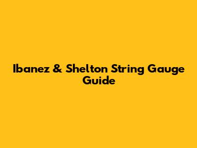 Ibanez & Shelton String Gauge Guide
