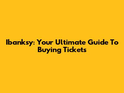 Ibanksy: Your Ultimate Guide To Buying Tickets