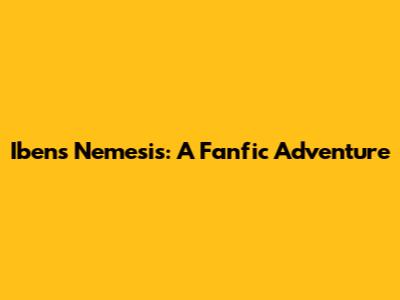 Iben's Nemesis: A Fanfic Adventure