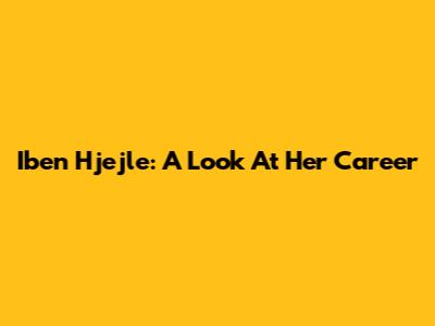 Iben Hjejle: A Look At Her Career