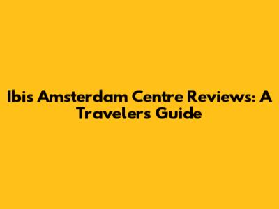 Ibis Amsterdam Centre Reviews: A Traveler's Guide