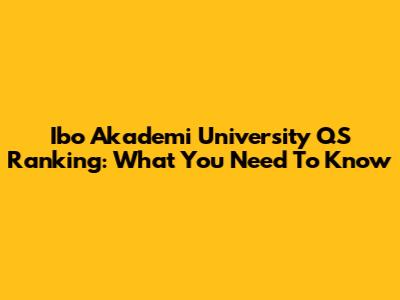 Ibo Akademi University QS Ranking: What You Need To Know