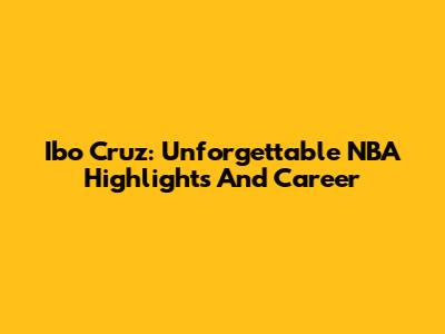 Ibo Cruz: Unforgettable NBA Highlights And Career