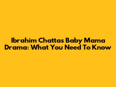 Ibrahim Chatta's Baby Mama Drama: What You Need To Know