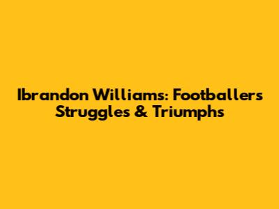 Ibrandon Williams: Footballer's Struggles & Triumphs