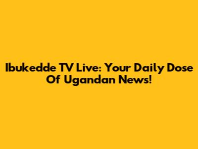 Ibukedde TV Live: Your Daily Dose Of Ugandan News!