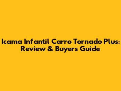 Icama Infantil Carro Tornado Plus: Review & Buyer's Guide