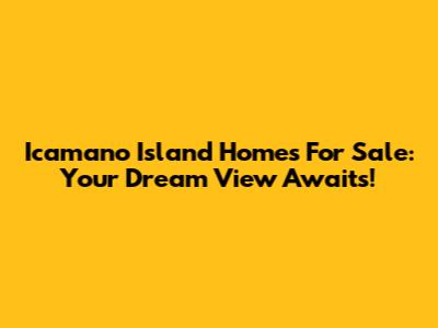 Icamano Island Homes For Sale: Your Dream View Awaits!