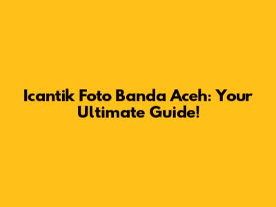 Icantik Foto Banda Aceh: Your Ultimate Guide!