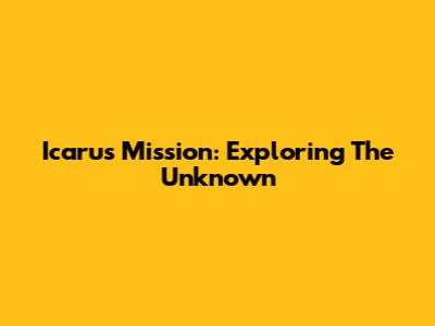 Icarus Mission: Exploring The Unknown
