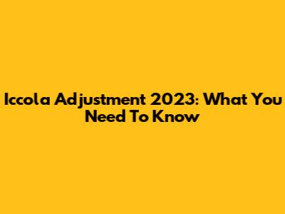 Iccola Adjustment 2023: What You Need To Know