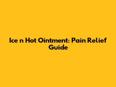 Ice 'n Hot Ointment: Pain Relief Guide