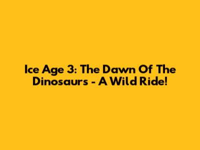 Ice Age 3: The Dawn Of The Dinosaurs - A Wild Ride!