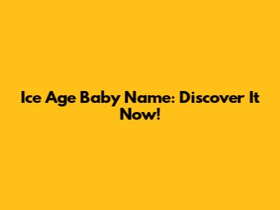Ice Age Baby Name: Discover It Now!